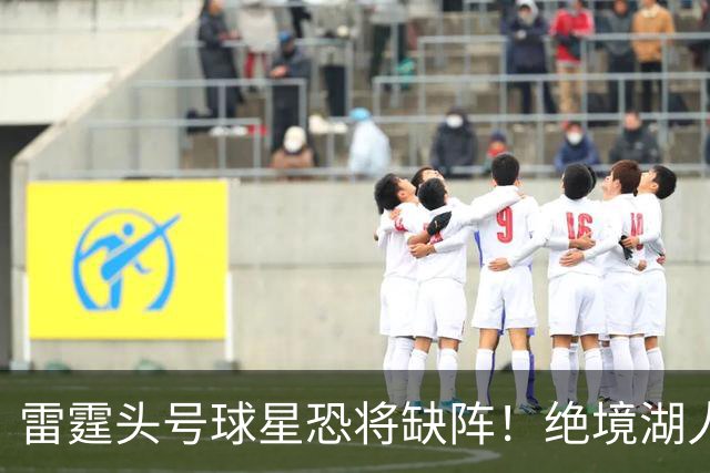 雷霆头号球星恐将缺阵！绝境湖人有望取胜止颓
